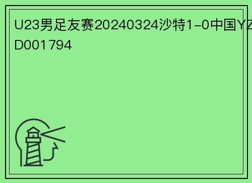 U23男足友赛20240324沙特1-0中国YZD001794